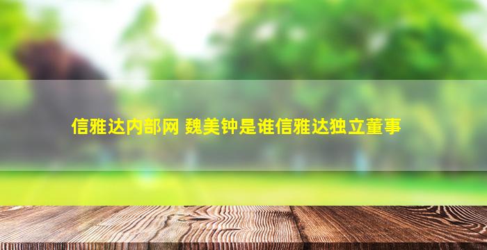 信雅达内部网 魏美钟是谁信雅达*董事